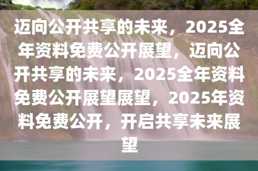 2025正版资料免费公开,迈向信息公平的未来，2025正版资料免费公开的探索与实践